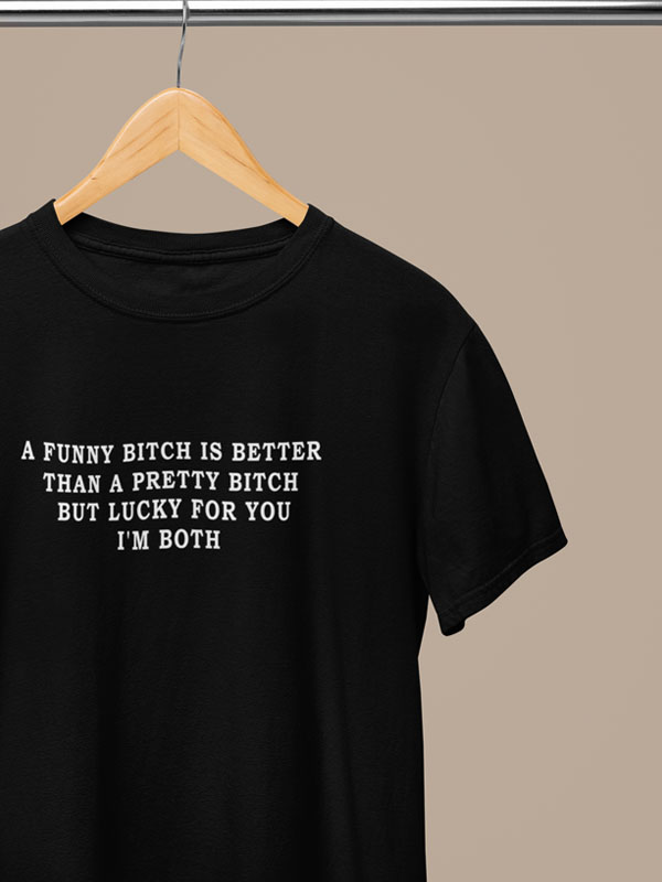A funny bitch is better than a pretty bitch but lucky for you I m both shirt