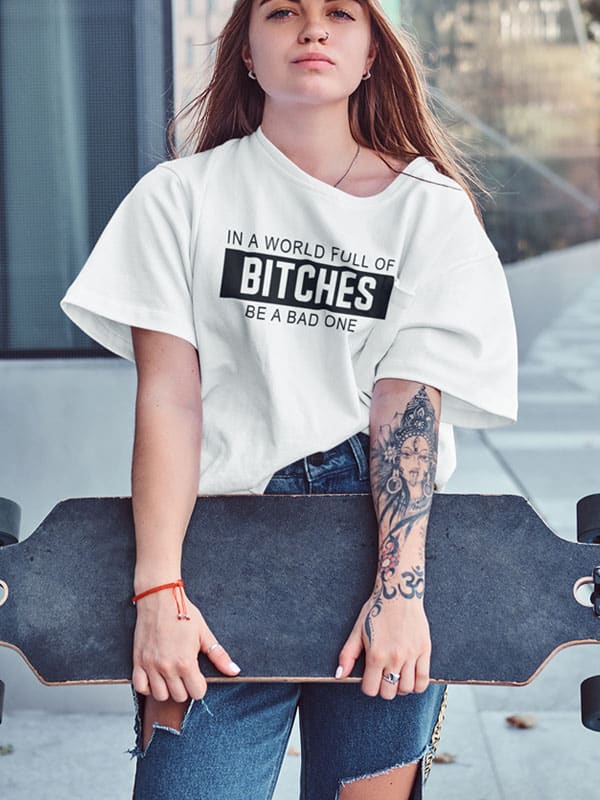 In a World Full of Bitches Be a Bad One T-Shirt